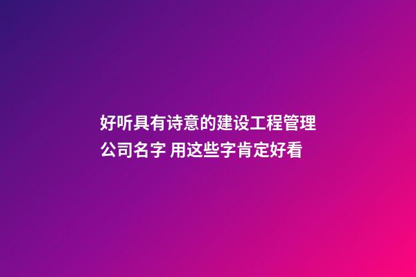 好听具有诗意的建设工程管理公司名字 用这些字肯定好看-第1张-公司起名-玄机派